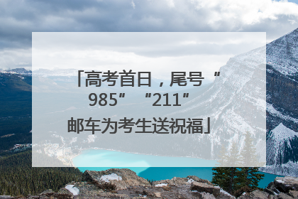 高考首日，尾号“985”“211”邮车为考生送祝福
