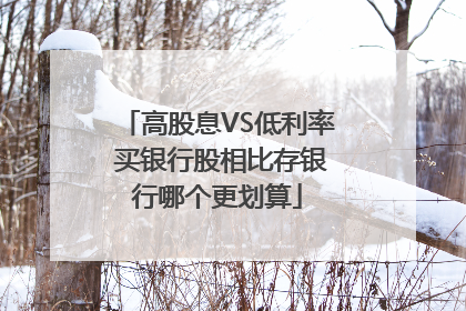 高股息VS低利率 买银行股相比存银行哪个更划算
