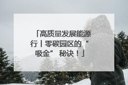 高质量发展能源行丨零碳园区的“吸金” 秘诀！