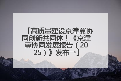 高质量建设京津冀协同创新共同体！《京津冀协同发展报告（2025）》发布→