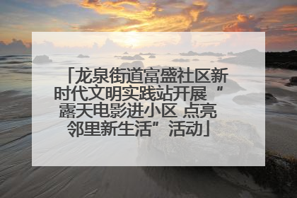 龙泉街道富盛社区新时代文明实践站开展“露天电影进小区 点亮邻里新生活”活动