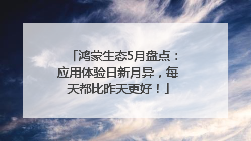 鸿蒙生态5月盘点：应用体验日新月异，每天都比昨天更好！