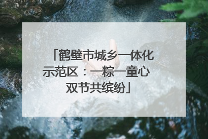 鹤壁市城乡一体化示范区：一粽一童心 双节共缤纷