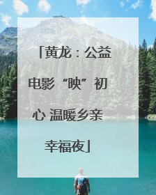 黄龙：公益电影“映”初心 温暖乡亲幸福夜