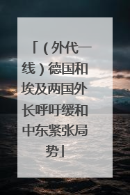 （外代一线）德国和埃及两国外长呼吁缓和中东紧张局势