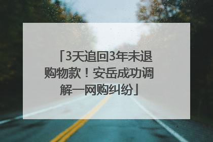3天追回3年未退购物款！安岳成功调解一网购纠纷