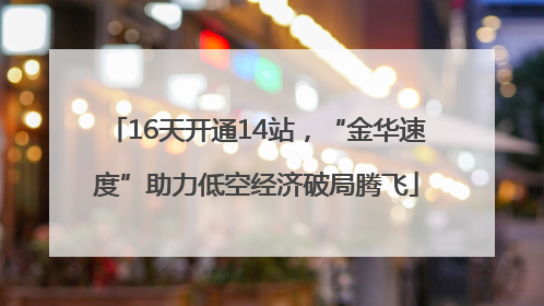 16天开通14站，“金华速度”助力低空经济破局腾飞