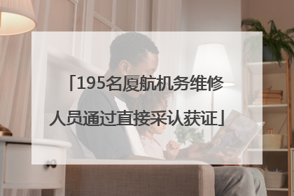 195名厦航机务维修人员通过直接采认获证