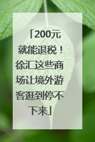 200元就能退税！徐汇这些商场让境外游客逛到停不下来