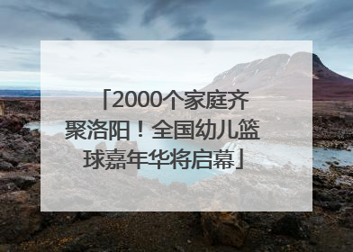 2000个家庭齐聚洛阳！全国幼儿篮球嘉年华将启幕