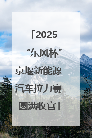 2025“东风杯”京堰新能源汽车拉力赛圆满收官