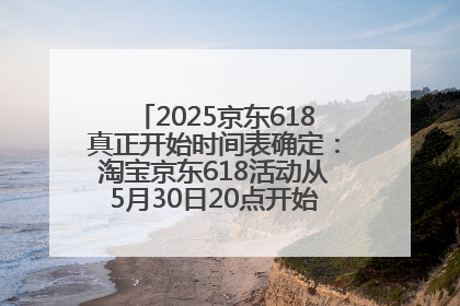2025京东618真正开始时间表确定：淘宝京东618活动从5月30日20点开始到6月20日结束！