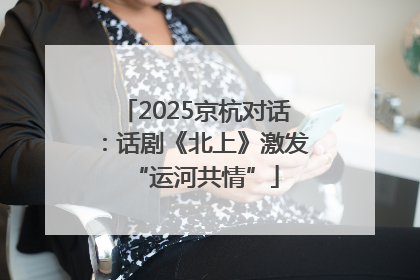 2025京杭对话：话剧《北上》激发“运河共情”