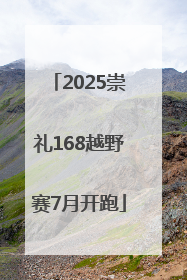 2025崇礼168越野赛7月开跑