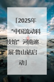 2025年“中国流动科技馆”河南巡展·鲁山站启动