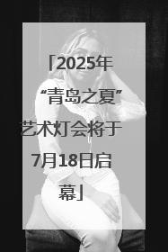 2025年“青岛之夏”艺术灯会将于7月18日启幕