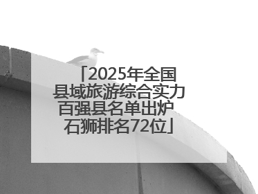 2025年全国县域旅游综合实力百强县名单出炉 石狮排名72位