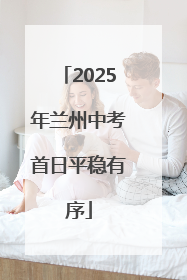 2025年兰州中考首日平稳有序