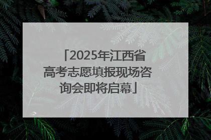 2025年江西省高考志愿填报现场咨询会即将启幕