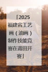 2025福建省工艺画（油画）制作技能竞赛在莆田开赛