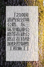 210国道西安过境公路、东三环至临潼公路等在建公路正在持续加快控制性工程施工