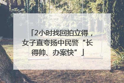 2小时找回拍立得，女子直夸扬中民警“长得帅、办案快”
