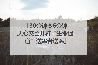 30分钟变6分钟！天心交警开辟“生命通道”送患者送医