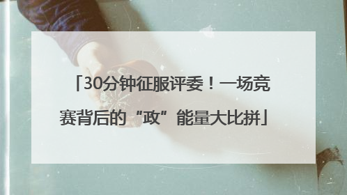 30分钟征服评委！一场竞赛背后的“政”能量大比拼