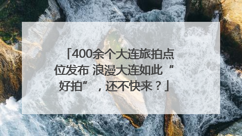 400余个大连旅拍点位发布 浪漫大连如此“好拍”，还不快来？