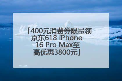 400元消费券限量领 京东618 iPhone 16 Pro Max至高优惠3800元