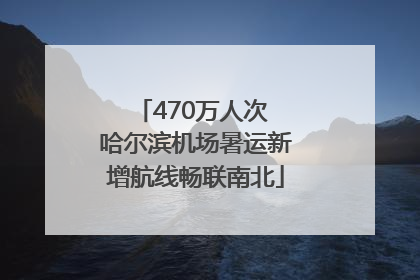 470万人次 哈尔滨机场暑运新增航线畅联南北