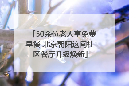 50余位老人享免费早餐 北京朝阳这间社区餐厅升级焕新