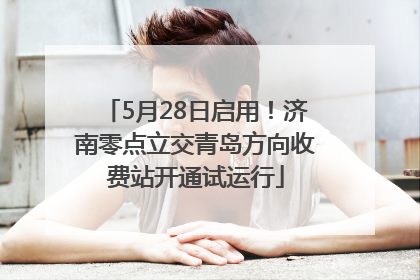 5月28日启用！济南零点立交青岛方向收费站开通试运行