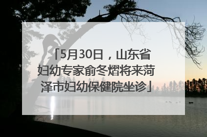 5月30日，山东省妇幼专家俞冬熠将来菏泽市妇幼保健院坐诊