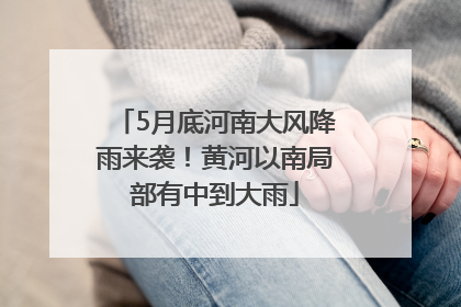 5月底河南大风降雨来袭！黄河以南局部有中到大雨