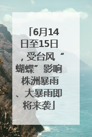 6月14日至15日，受台风“蝴蝶”影响 株洲暴雨、大暴雨即将来袭