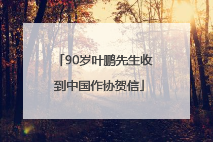 90岁叶鹏先生收到中国作协贺信
