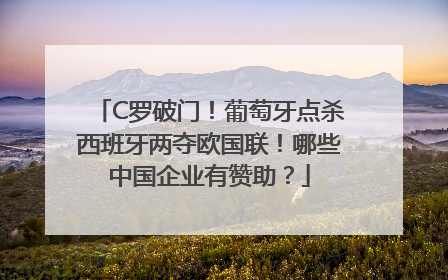 C罗破门！葡萄牙点杀西班牙两夺欧国联！哪些中国企业有赞助？