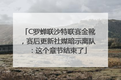 C罗蝉联沙特联赛金靴，赛后更新社媒暗示离队：这个章节结束了