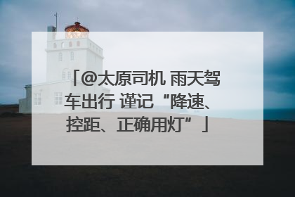 @太原司机 雨天驾车出行 谨记“降速、控距、正确用灯”