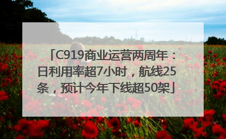 C919商业运营两周年：日利用率超7小时，航线25条，预计今年下线超50架