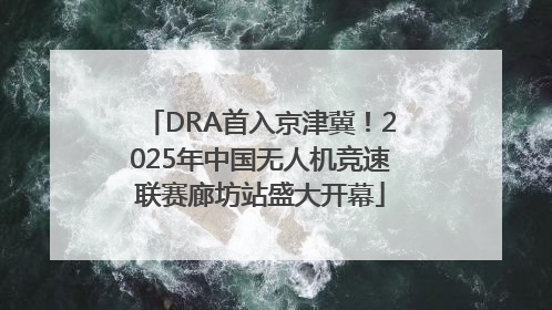 DRA首入京津冀！2025年中国无人机竞速联赛廊坊站盛大开幕