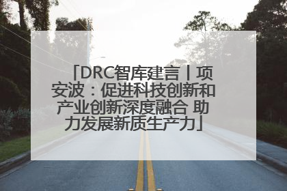 DRC智库建言丨项安波：促进科技创新和产业创新深度融合 助力发展新质生产力
