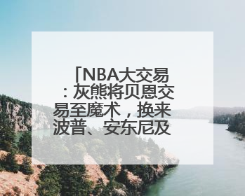 NBA大交易：灰熊将贝恩交易至魔术，换来波普、安东尼及多个首轮签
