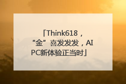 Think618，“金”喜发发发，AIPC新体验正当时