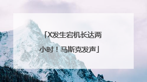X发生宕机长达两小时！马斯克发声